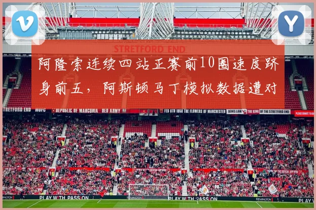 阿隆索连续四站正赛前10圈速度跻身前五，阿斯顿马丁模拟数据遭对手质疑