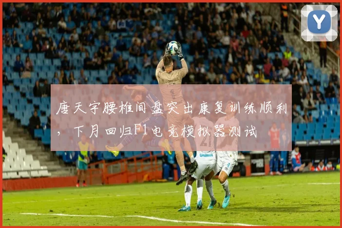 唐天宇腰椎间盘突出康复训练顺利，下月回归F1电竞模拟器测试