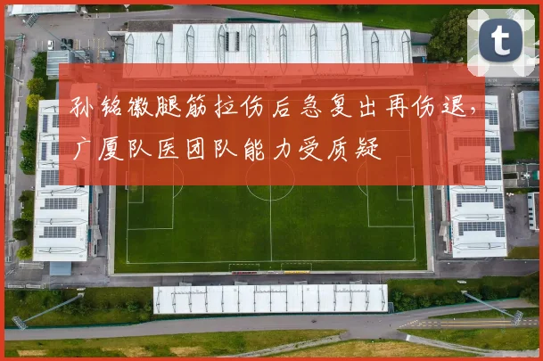 孙铭徽腿筋拉伤后急复出再伤退，广厦队医团队能力受质疑
